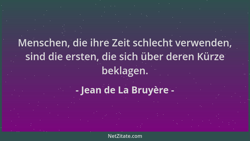 Jean de La Bruyère - Menschen, die ihre Zeit schlecht verwenden, sind die ersten, die sich über deren Kürze beklagen....