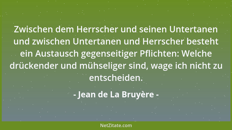 Jean de La Bruyère - Zwischen dem Herrscher und seinen Untertanen und zwischen Untertanen und Herrscher besteht ein Austaus...