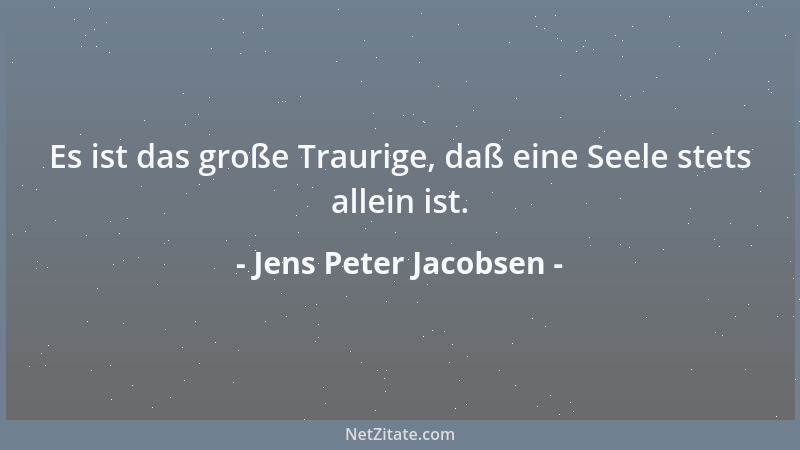 Jens Peter Jacobsen - Es ist das große Traurige, daß eine Seele stets allein ist....