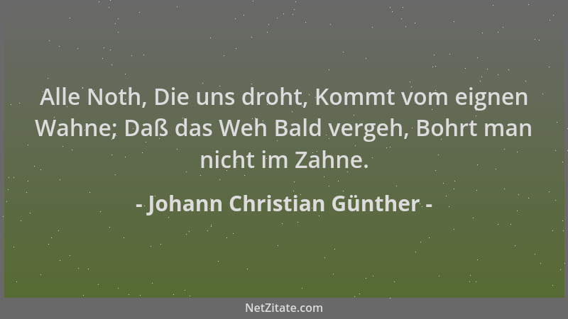Johann Christian Günther - Alle Noth, Die uns droht, Kommt vom eignen Wahne; Daß das Weh Bald vergeh, Bohrt man nicht im Za...
