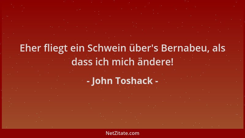 John Toshack - Eher fliegt ein Schwein über 's Bernabeu, als dass ich mich ändere!...