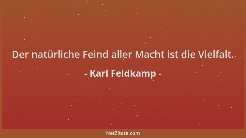 Karl Feldkamp - Der natürliche Feind aller Macht ist die Vielfalt....