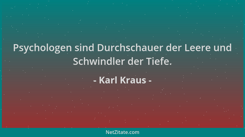 Karl Kraus - Psychologen sind Durchschauer der Leere und Schwindler der Tiefe....