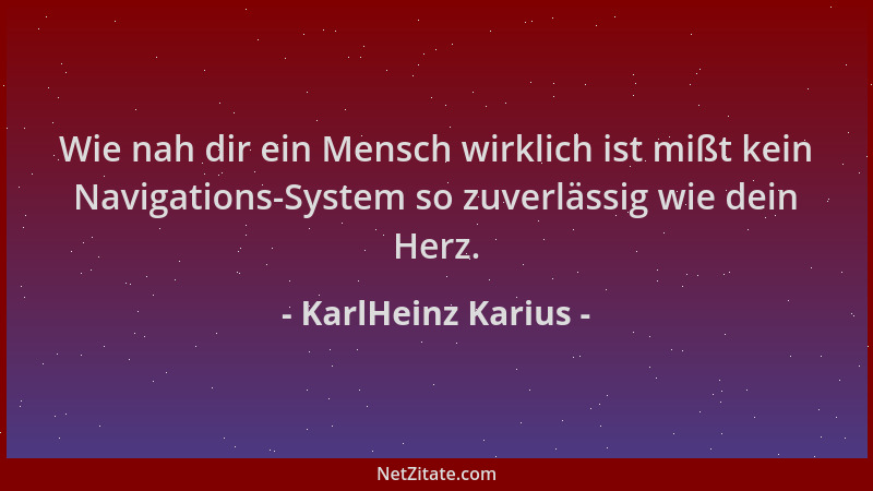 KarlHeinz Karius - Wie nah dir ein Mensch wirklich ist mißt kein Navigations-System so zuverlässig wie dein Herz....