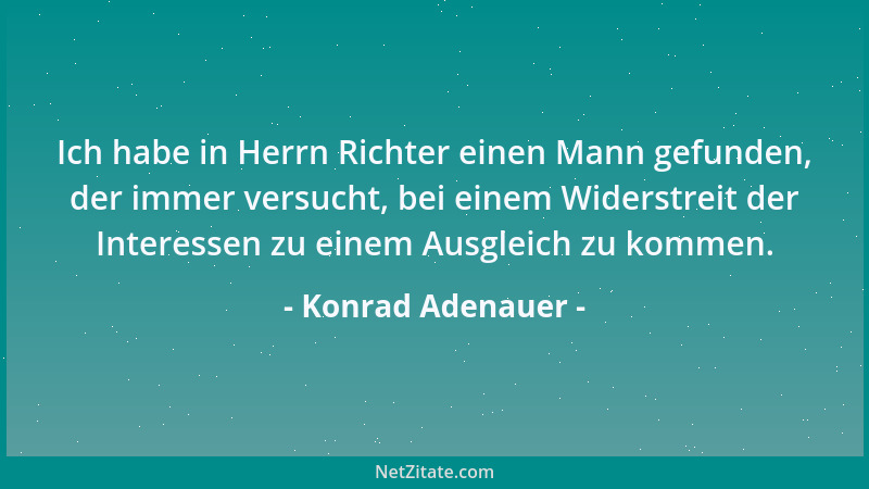 Konrad Adenauer - Ich habe in Herrn Richter einen Mann gefunden, der immer versucht, bei einem Widerstreit der Interessen z...