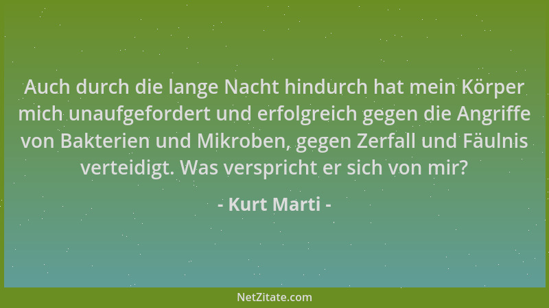 Kurt Marti - Auch durch die lange Nacht hindurch hat mein Körper mich unaufgefordert und erfolgreich gegen die Angriffe von...