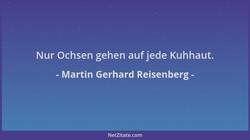 Martin Gerhard Reisenberg - Nur Ochsen gehen auf jede Kuhhaut....