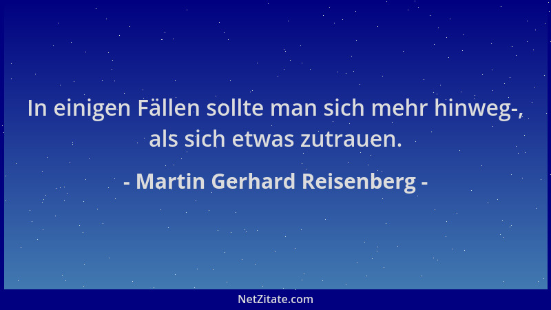 Martin Gerhard Reisenberg - In einigen Fällen sollte man sich mehr hinweg-, als sich etwas zutrauen....