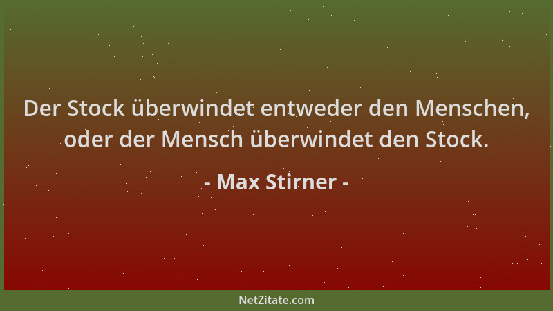 Max Stirner - Der Stock überwindet entweder den Menschen, oder der Mensch überwindet den Stock....