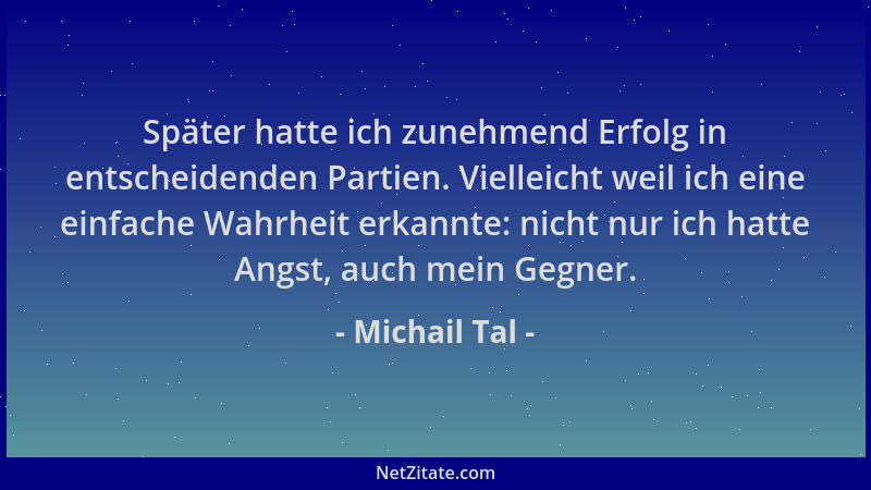 Michail Tal - Später hatte ich zunehmend Erfolg in entscheidenden Partien. Vielleicht weil ich eine einfache Wahrheit erkan...