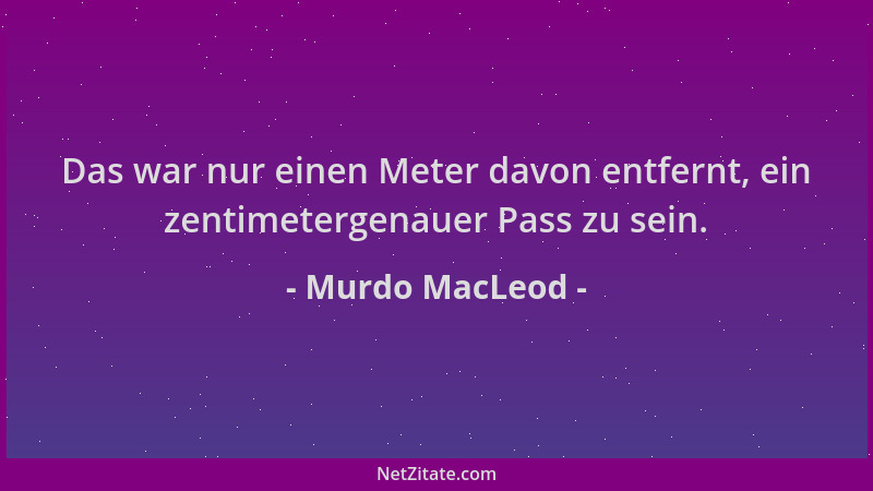 Murdo MacLeod - Das war nur einen Meter davon entfernt, ein zentimetergenauer Pass zu sein....
