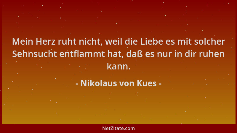 Nikolaus von Kues - Mein Herz ruht nicht, weil die Liebe es mit solcher Sehnsucht entflammt hat, daß es nur in dir ruhen ka...