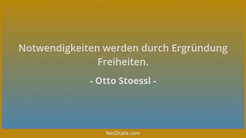 Otto Stoessl - Notwendigkeiten werden durch Ergründung Freiheiten....
