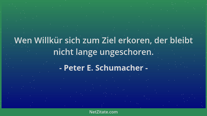 Peter E. Schumacher - Wen Willkür sich zum Ziel erkoren, der bleibt nicht lange ungeschoren....