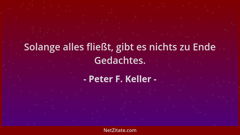 Peter F. Keller - Solange alles fließt, gibt es nichts zu Ende Gedachtes....