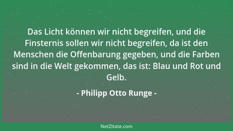 Philipp Otto Runge - Das höchst vollendete Kunstwerk ist immer, es möge sonst sein, was es will, das Bild von der tiefsten...