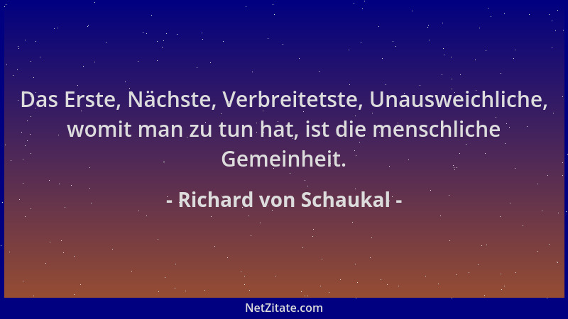 Richard von Schaukal - Das Erste, Nächste, Verbreitetste, Unausweichliche, womit man zu tun hat, ist die menschliche Gemein...
