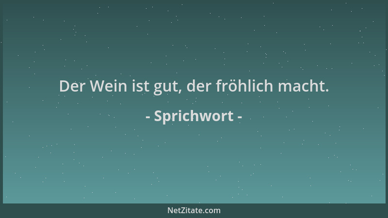 Sprichwort - Der Wein ist gut, der fröhlich macht....