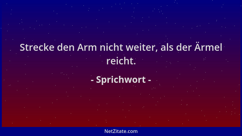 Sprichwort - Strecke den Arm nicht weiter, als der Ärmel reicht....