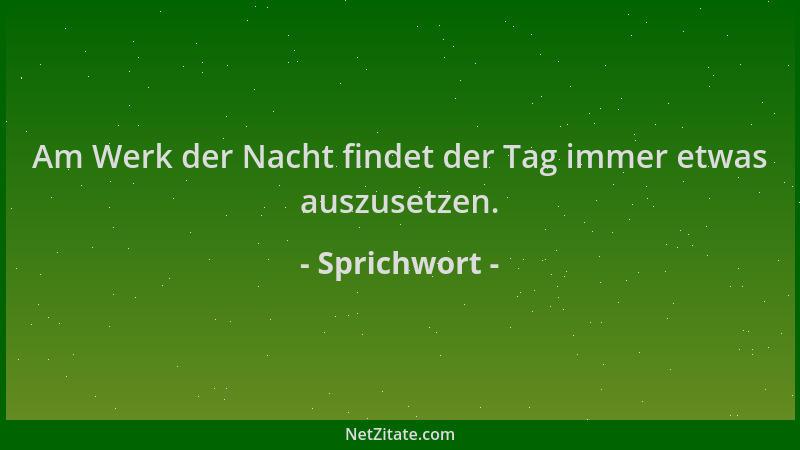 Sprichwort - Am Werk der Nacht findet der Tag immer etwas auszusetzen....