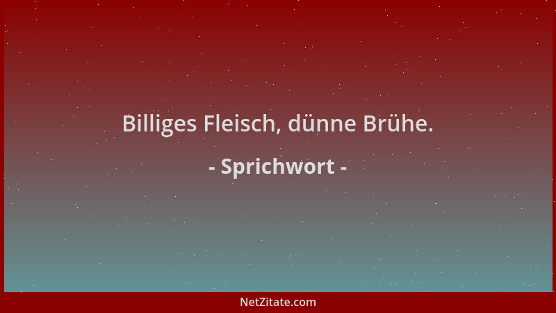 Sprichwort - Billiges Fleisch, dünne Brühe....