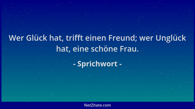 Sprichwort - Wer Glück hat, trifft einen Freund; wer Unglück hat, eine schöne Frau....