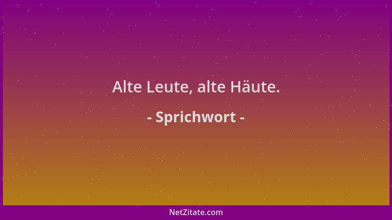 Sprichwort - Alte Leute, alte Häute....