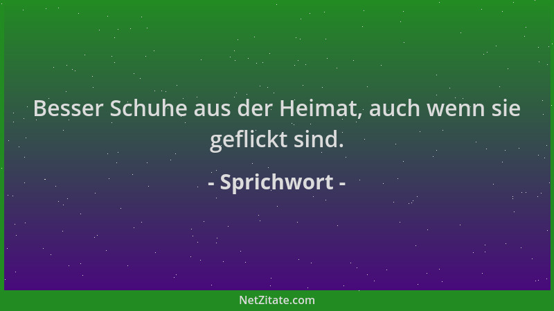Sprichwort - Besser Schuhe aus der Heimat, auch wenn sie geflickt sind....