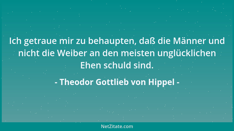 Theodor Gottlieb von Hippel - Ich getraue mir zu behaupten, daß die Männer und nicht die Weiber an den meisten unglückliche...