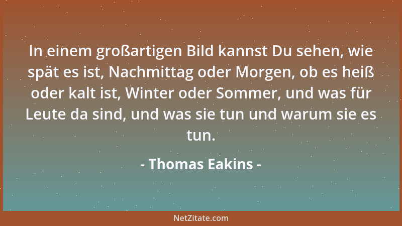 Thomas Eakins - Anatomie aus einem Buch zu lernen, ist wie Malen aus einem Buch zu lernen. Es ist eine Zeitverschwendung....