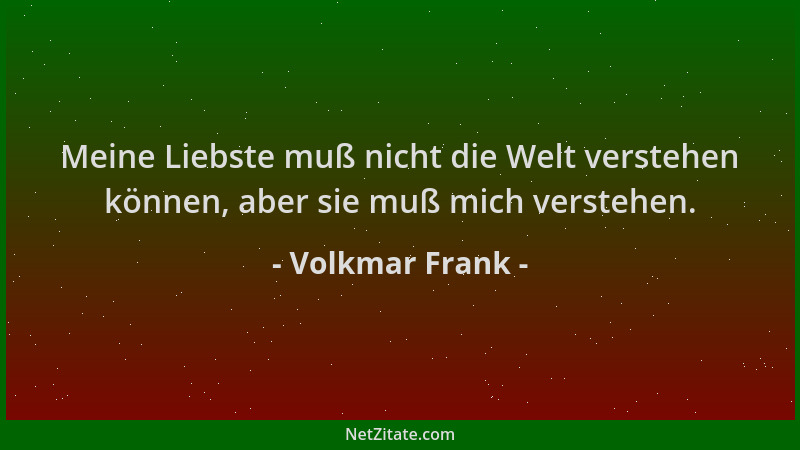 Volkmar Frank - Meine Liebste muß nicht die Welt verstehen können, aber sie muß mich verstehen....