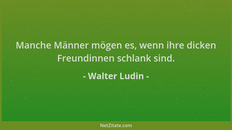 Walter Ludin - Manche Männer mögen es, wenn ihre dicken Freundinnen schlank sind....