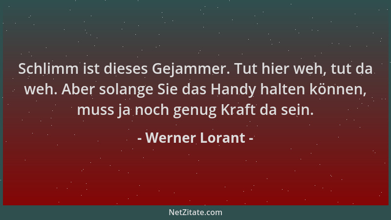 Werner Lorant - Schlimm ist dieses Gejammer. Tut hier weh, tut da weh. Aber solange Sie das Handy halten können, muss ja no...