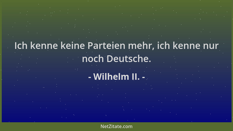 Wilhelm II. - Ich kenne keine Parteien mehr, ich kenne nur noch Deutsche....