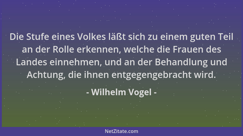 Wilhelm Vogel - Die Stufe eines Volkes läßt sich zu einem guten Teil an der Rolle erkennen, welche die Frauen des Landes ei...