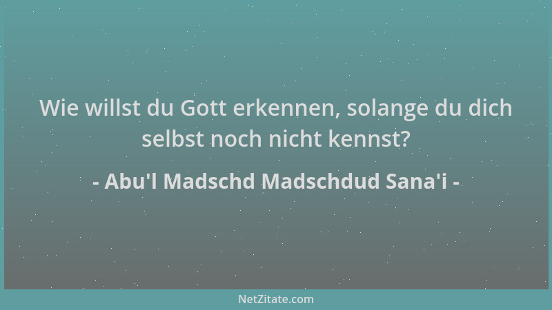Abu'l Madschd Madschdud Sana'i - Wie willst du Gott erkennen, solange du dich selbst noch nicht kennst?...