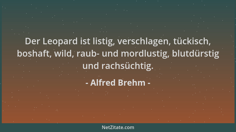 Alfred Brehm - Der Leopard ist listig, verschlagen, tückisch, boshaft, wild, raub- und mordlustig, blutdürstig und rachsüch...