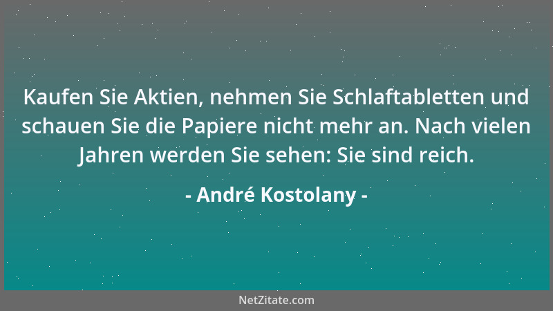 André Kostolany - Kaufen Sie Aktien, nehmen Sie Schlaftabletten und schauen Sie die Papiere nicht mehr an. Nach vielen Jahr...