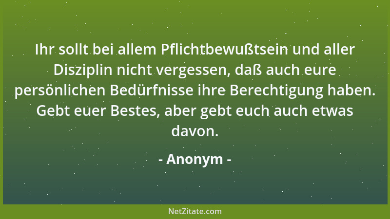Anonym - Ihr sollt bei allem Pflichtbewußtsein und aller Disziplin nicht vergessen, daß auch eure persönlichen Bedürfnisse...