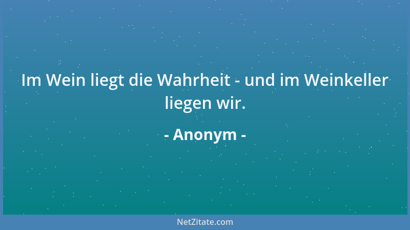 Anonym - Im Wein liegt die Wahrheit - und im Weinkeller liegen wir....