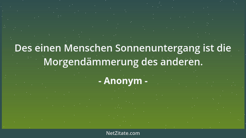 Anonym - Des einen Menschen Sonnenuntergang ist die Morgendämmerung des anderen....