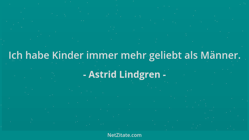 Astrid Lindgren - Ich habe Kinder immer mehr geliebt als Männer....