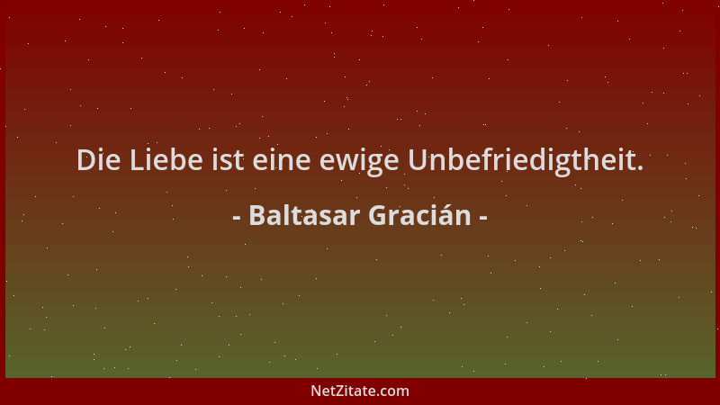 Baltasar Gracián - Die Liebe ist eine ewige Unbefriedigtheit....