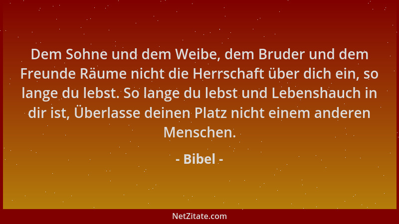 Bibel - Dem Sohne und dem Weibe, dem Bruder und dem Freunde Räume nicht die Herrschaft über dich ein, so lange du lebst. So...