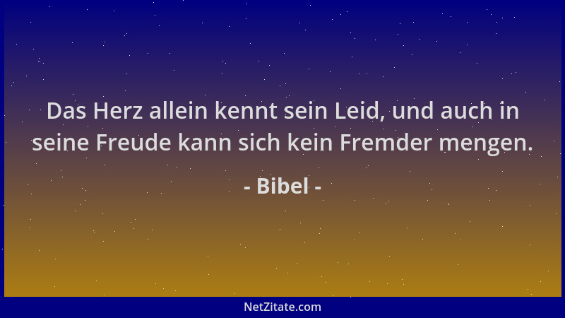 Bibel - Das Herz allein kennt sein Leid, und auch in seine Freude kann sich kein Fremder mengen....