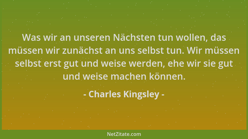 Charles Kingsley - Was wir an unseren Nächsten tun wollen, das müssen wir zunächst an uns selbst tun. Wir müssen selbst ers...