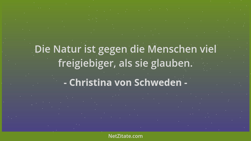 Christina von Schweden - Die Natur ist gegen die Menschen viel freigiebiger, als sie glauben....