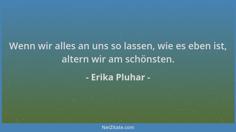 Erika Pluhar - Wenn wir alles an uns so lassen, wie es eben ist, altern wir am schönsten....