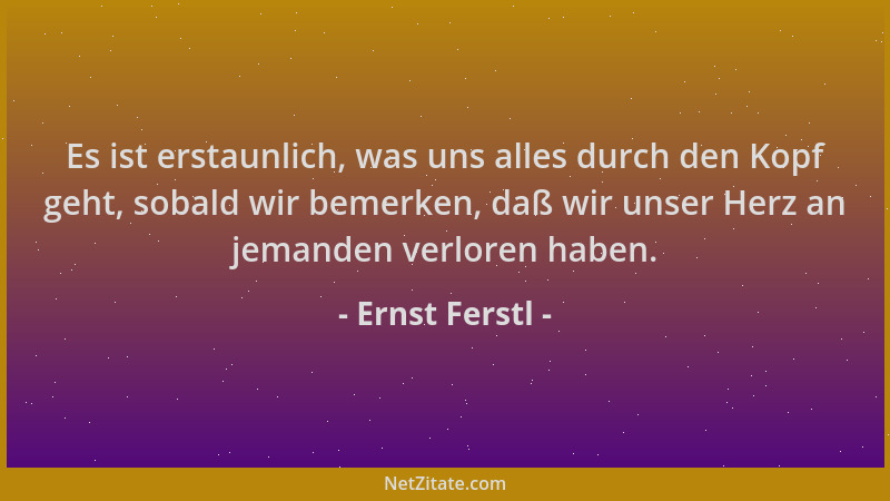 Ernst Ferstl - Es ist erstaunlich, was uns alles durch den Kopf geht, sobald wir bemerken, daß wir unser Herz an jemanden v...