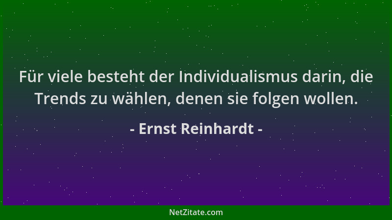 Ernst Reinhardt - Für viele besteht der Individualismus darin, die Trends zu wählen, denen sie folgen wollen....